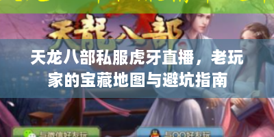 天龙八部私服虎牙直播，老玩家的宝藏地图与避坑指南
