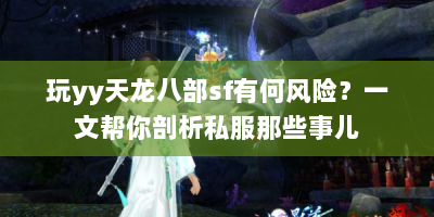 玩yy天龙八部sf有何风险？一文帮你剖析私服那些事儿