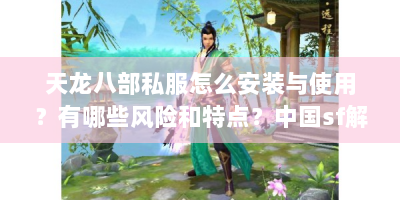 天龙八部私服怎么安装与使用？有哪些风险和特点？中国sf解读