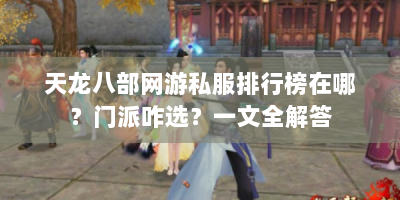 天龙八部网游私服排行榜在哪？门派咋选？一文全解答