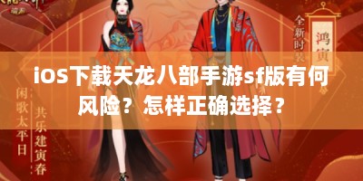 iOS下载天龙八部手游sf版有何风险？怎样正确选择？