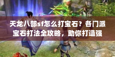 天龙八部sf怎么打宝石？各门派宝石打法全攻略，助你打造强力角色