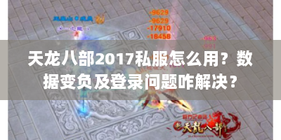 天龙八部2017私服怎么用？数据变负及登录问题咋解决？