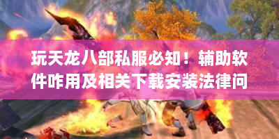 玩天龙八部私服必知！辅助软件咋用及相关下载安装法律问题？