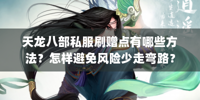 天龙八部私服刷赠点有哪些方法？怎样避免风险少走弯路？