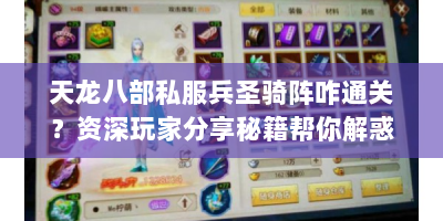 天龙八部私服兵圣骑阵咋通关？资深玩家分享秘籍帮你解惑