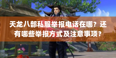天龙八部私服举报电话在哪？还有哪些举报方式及注意事项？