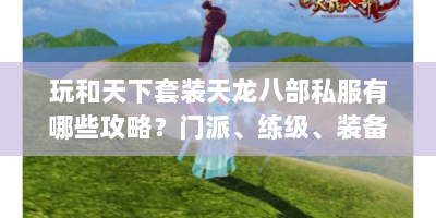 玩和天下套装天龙八部私服有哪些攻略？门派、练级、装备等全解析