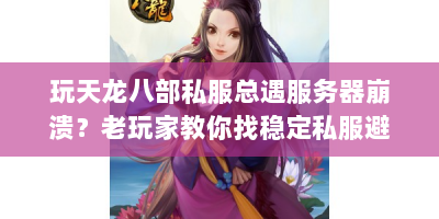玩天龙八部私服总遇服务器崩溃？老玩家教你找稳定私服避坑！