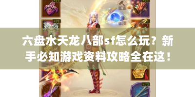 六盘水天龙八部sf怎么玩？新手必知游戏资料攻略全在这！