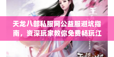 天龙八部私服网公益服避坑指南，资深玩家教你免费畅玩江湖