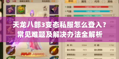 天龙八部3变态私服怎么登入？常见难题及解决办法全解析