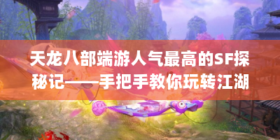 天龙八部端游人气最高的SF探秘记——手把手教你玩转江湖奇遇，你在天龙八部端游总受挫？探秘高人气SF，教你玩转江湖奇遇！