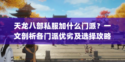 天龙八部私服加什么门派？一文剖析各门派优劣及选择攻略