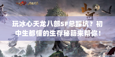 玩冰心天龙八部SF总踩坑？初中生都懂的生存秘籍来帮你！
