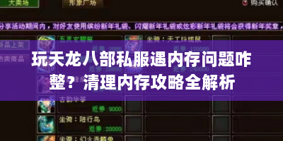 玩天龙八部私服遇内存问题咋整？清理内存攻略全解析