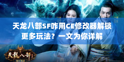 天龙八部SF咋用CE修改器解锁更多玩法？一文为你详解