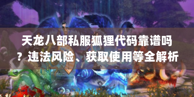 天龙八部私服狐狸代码靠谱吗？违法风险、获取使用等全解析