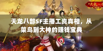 天龙八部SF主播工资真相，从菜鸟到大神的赚钱宝典