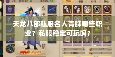 天龙八部私服名人青睐哪些职业？私服稳定可玩吗？