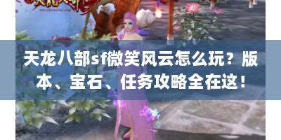 天龙八部sf微笑风云怎么玩？版本、宝石、任务攻略全在这！