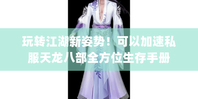 玩转江湖新姿势！可以加速私服天龙八部全方位生存手册