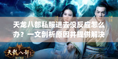 天龙八部私服进去没反应怎么办？一文剖析原因并提供解决办法