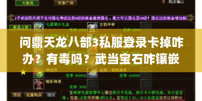 问鼎天龙八部3私服登录卡掉咋办？有毒吗？武当宝石咋镶嵌？