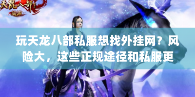 玩天龙八部私服想找外挂网？风险大，这些正规途径和私服更靠谱！