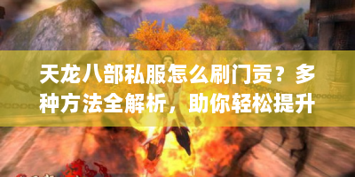 天龙八部私服怎么刷门贡？多种方法全解析，助你轻松提升实力！