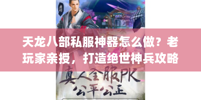 天龙八部私服神器怎么做？老玩家亲授，打造绝世神兵攻略！