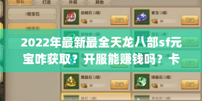 2022年最新最全天龙八部sf元宝咋获取？开服能赚钱吗？卡级咋选？