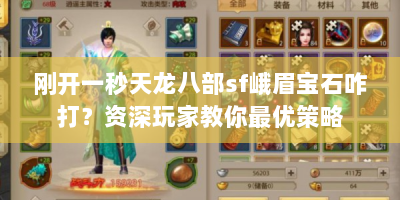 刚开一秒天龙八部sf峨眉宝石咋打？资深玩家教你最优策略