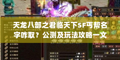 天龙八部之君临天下SF丐帮名字咋取？公测及玩法攻略一文全解