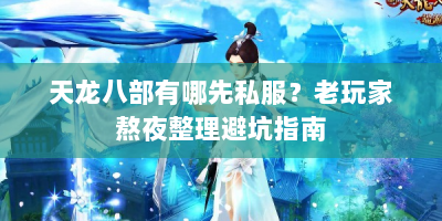 天龙八部有哪先私服？老玩家熬夜整理避坑指南