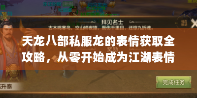 天龙八部私服龙的表情获取全攻略，从零开始成为江湖表情帝！