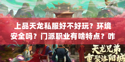 上品天龙私服好不好玩？环境安全吗？门派职业有啥特点？咋进？