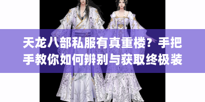 天龙八部私服有真重楼？手把手教你如何辨别与获取终极装备