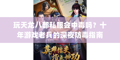 玩天龙八部私服会中毒吗？十年游戏老兵的深夜防毒指南