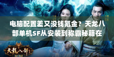 电脑配置差又没钱氪金？天龙八部单机SF从安装到称霸秘籍在此