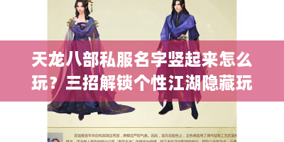 天龙八部私服名字竖起来怎么玩？三招解锁个性江湖隐藏玩法！