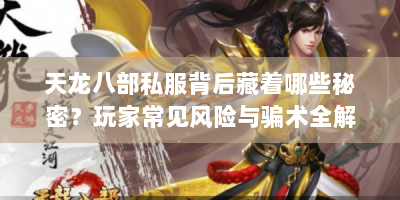 天龙八部私服背后藏着哪些秘密？玩家常见风险与骗术全解析