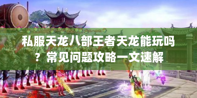私服天龙八部王者天龙能玩吗？常见问题攻略一文速解
