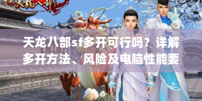 天龙八部sf多开可行吗？详解多开方法、风险及电脑性能要求