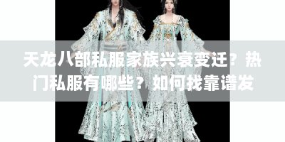 天龙八部私服家族兴衰变迁？热门私服有哪些？如何找靠谱发布站？