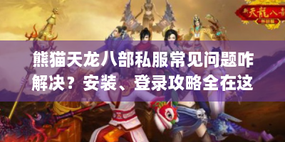 熊猫天龙八部私服常见问题咋解决？安装、登录攻略全在这！