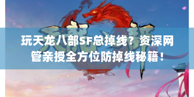 玩天龙八部SF总掉线？资深网管亲授全方位防掉线秘籍！