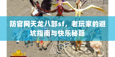 防官网天龙八部sf，老玩家的避坑指南与快乐秘籍