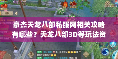 豪杰天龙八部私服网相关攻略有哪些？天龙八部3D等玩法资料速看