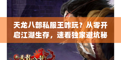 天龙八部私服王咋玩？从零开启江湖生存，速看独家避坑秘籍！